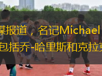 北京時(shí)間1月30日，據(jù)美媒報(bào)道，名記Michael Scotto更新布魯克林籃網(wǎng)交易的最新流言，其中，包括喬-哈里斯和克拉克斯頓等球員。